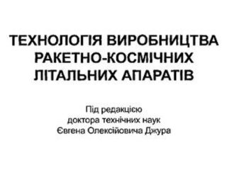 Технологія виробництва ракетно-космічних літальних апаратів / Технология производства ракетно-космических летательных аппаратов.