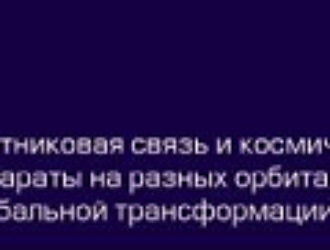 XIV Международная конференция «Satellite Russia & CIS: спутниковая связь и космические аппараты на разных орбитах в эпоху глобальной трансформации отрасли»