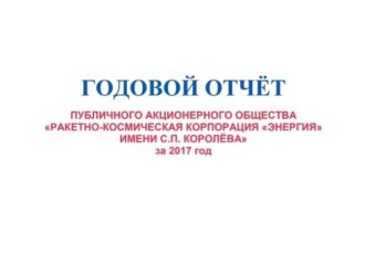 ГОДОВОЙ ОТЧЁТ ПУБЛИЧНОГО АКЦИОНЕРНОГО ОБЩЕСТВА «РАКЕТНО-КОСМИЧЕСКАЯ КОРПОРАЦИЯ «ЭНЕРГИЯ» ИМЕНИ С.П. КОРОЛЁВА» за 2017 год