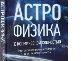 Астрофизика с космической скоростью, или Великие тайны Вселенной для для тех, кому некогда