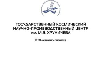 ГОСУДАРСТВЕННЫЙ КОСМИЧЕСКИЙ НАУЧНО-ПРОИЗВОДСТВЕННЫЙ ЦЕНТР им. М.В. ХРУНИЧЕВА К 90-летию предприятия
