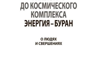 От баллистической ракеты Р-1 до космического комплекса Энергия — Буран. О людях и свершениях